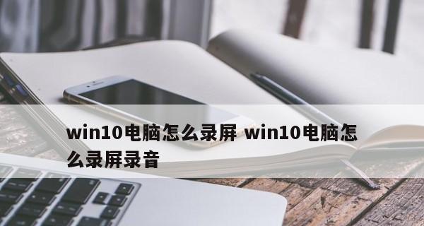 Win10自带的屏幕录制教程（利用Win10自带的录屏工具快速制作教学视频）